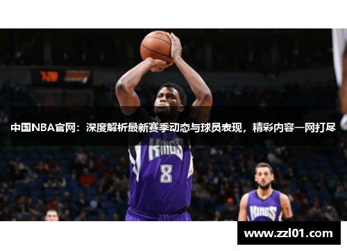 中国NBA官网：深度解析最新赛季动态与球员表现，精彩内容一网打尽